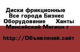 Диски фрикционные. - Все города Бизнес » Оборудование   . Ханты-Мансийский,Мегион г.